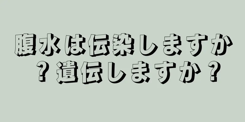 腹水は伝染しますか？遺伝しますか？