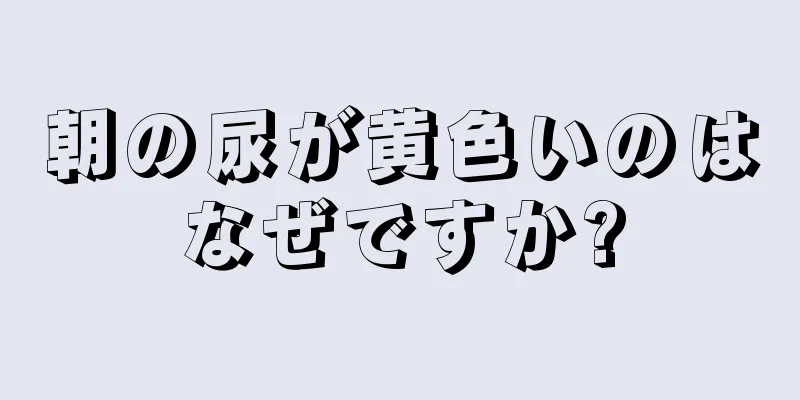 朝の尿が黄色いのはなぜですか?