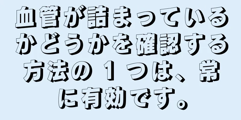 血管が詰まっているかどうかを確認する方法の 1 つは、常に有効です。