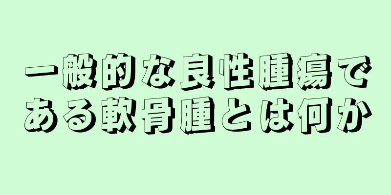 一般的な良性腫瘍である軟骨腫とは何か