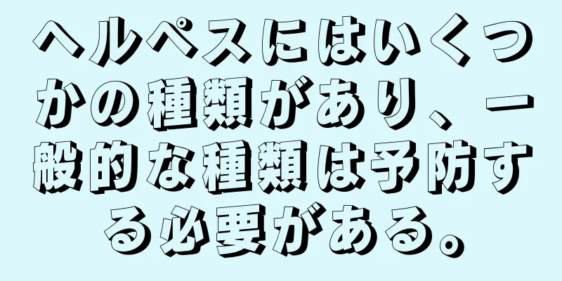 ヘルペスにはいくつかの種類があり、一般的な種類は予防する必要がある。