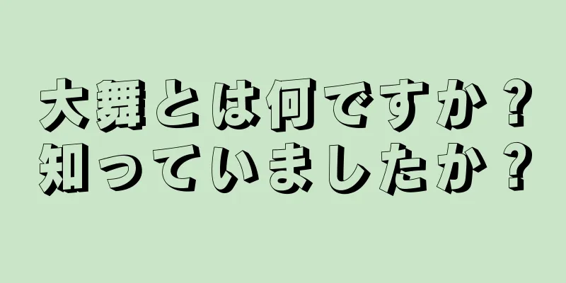 大舞とは何ですか？知っていましたか？