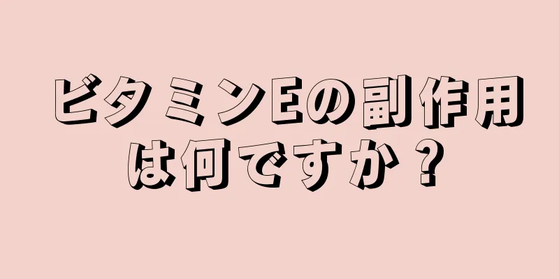 ビタミンEの副作用は何ですか？