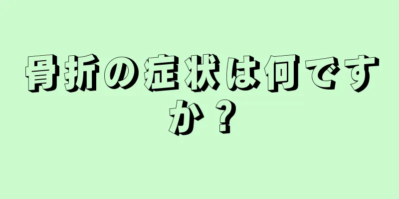 骨折の症状は何ですか？