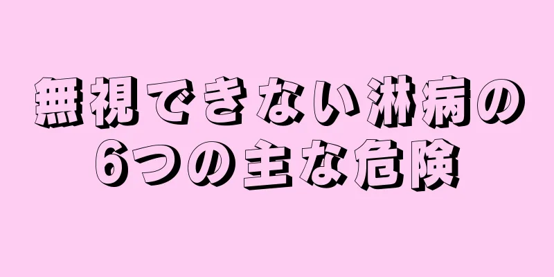 無視できない淋病の6つの主な危険