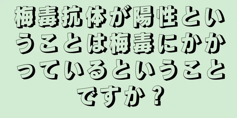 梅毒抗体が陽性ということは梅毒にかかっているということですか？