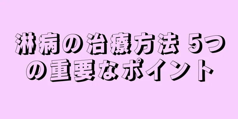 淋病の治療方法 5つの重要なポイント