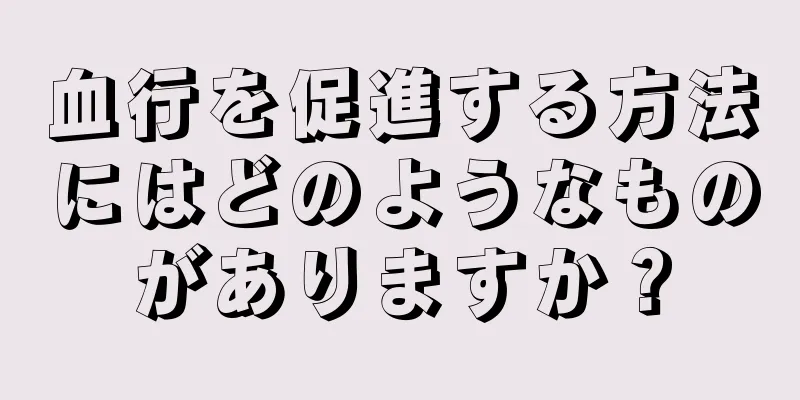 血行を促進する方法にはどのようなものがありますか？