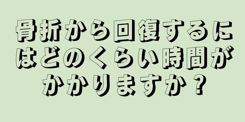 骨折から回復するにはどのくらい時間がかかりますか？