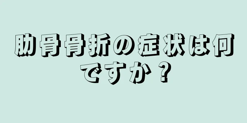 肋骨骨折の症状は何ですか？