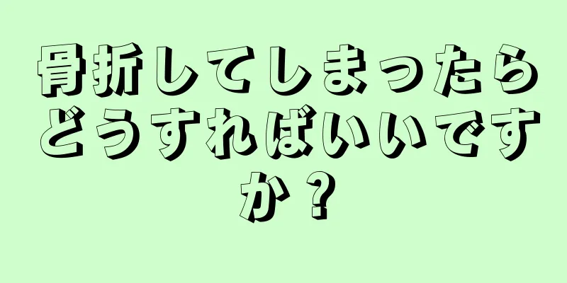 骨折してしまったらどうすればいいですか？