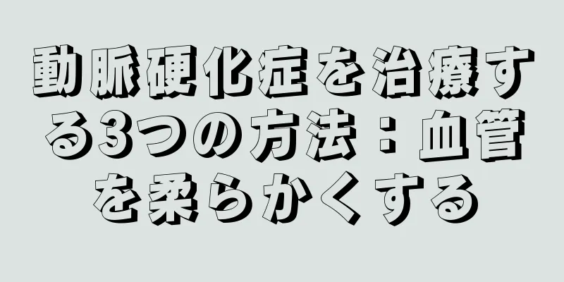 動脈硬化症を治療する3つの方法：血管を柔らかくする