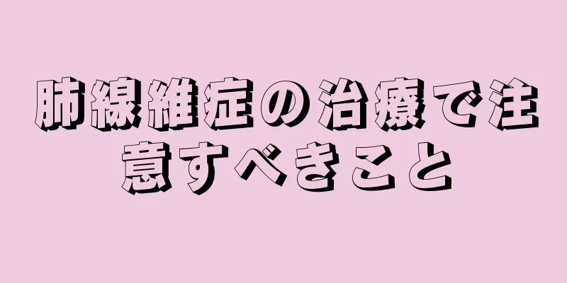 肺線維症の治療で注意すべきこと