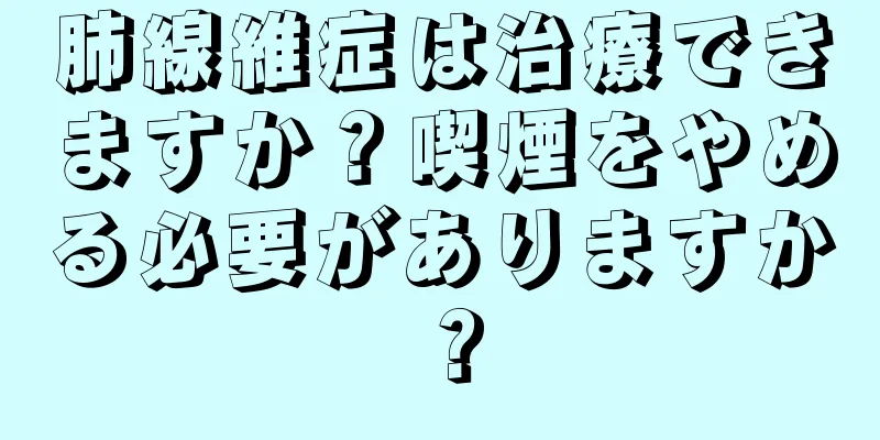 肺線維症は治療できますか？喫煙をやめる必要がありますか？