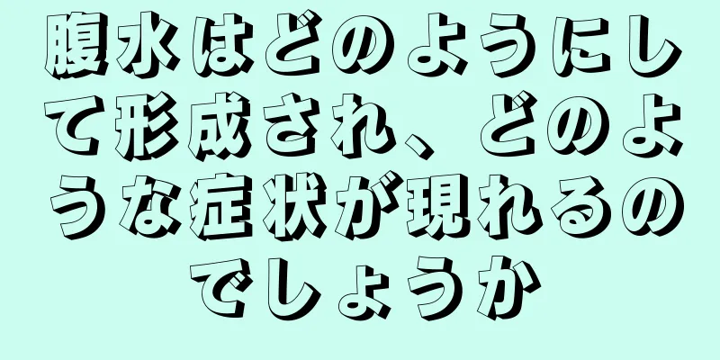 腹水はどのようにして形成され、どのような症状が現れるのでしょうか