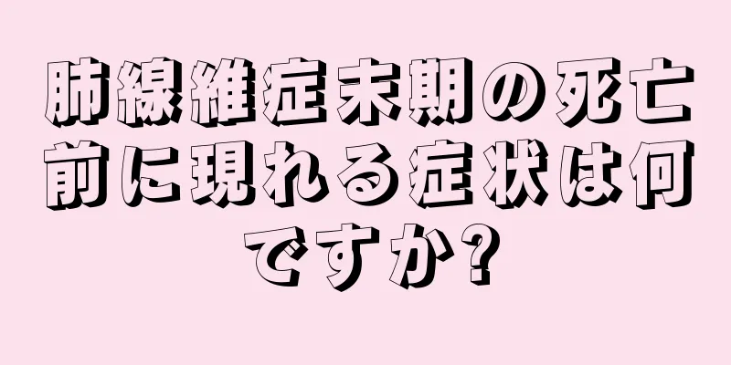 肺線維症末期の死亡前に現れる症状は何ですか?