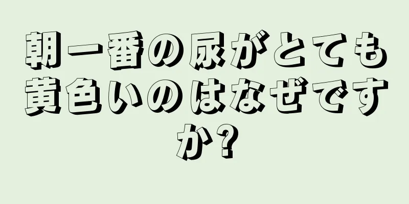 朝一番の尿がとても黄色いのはなぜですか?