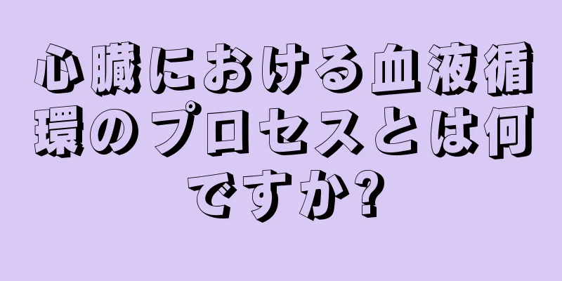 心臓における血液循環のプロセスとは何ですか?