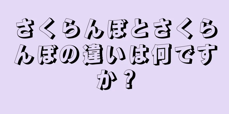 さくらんぼとさくらんぼの違いは何ですか？