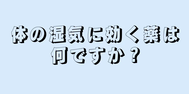 体の湿気に効く薬は何ですか？