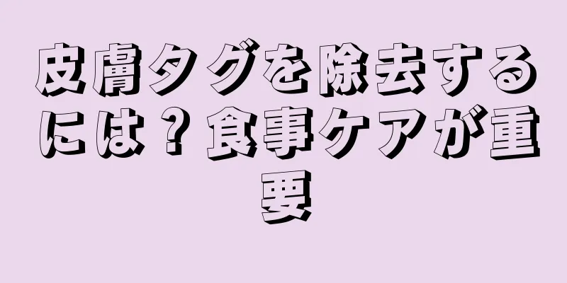 皮膚タグを除去するには？食事ケアが重要