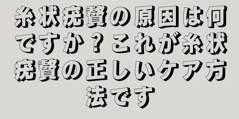 糸状疣贅の原因は何ですか？これが糸状疣贅の正しいケア方法です