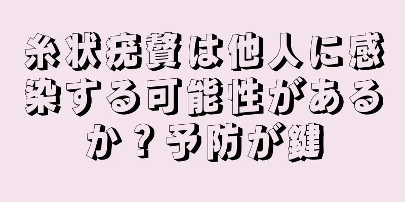 糸状疣贅は他人に感染する可能性があるか？予防が鍵