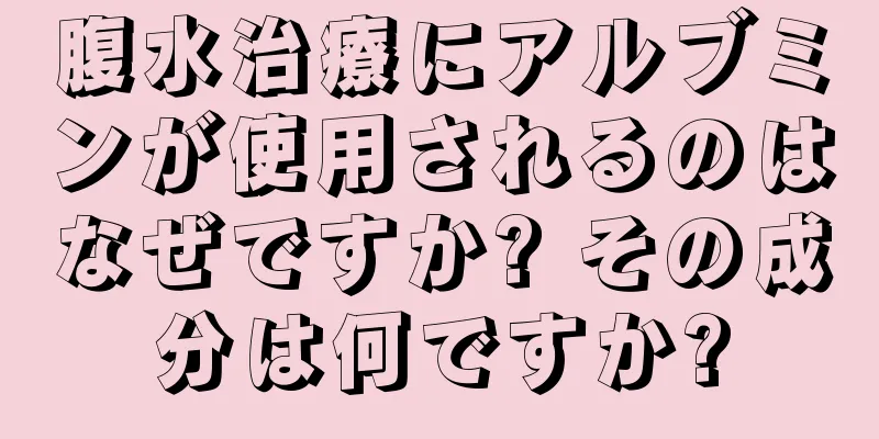 腹水治療にアルブミンが使用されるのはなぜですか? その成分は何ですか?