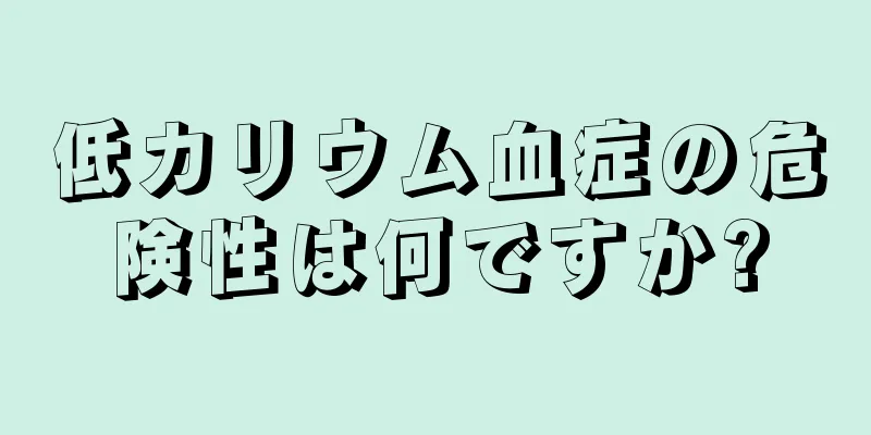 低カリウム血症の危険性は何ですか?