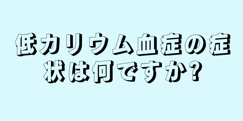 低カリウム血症の症状は何ですか?