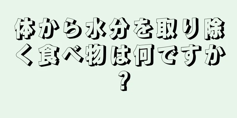 体から水分を取り除く食べ物は何ですか？