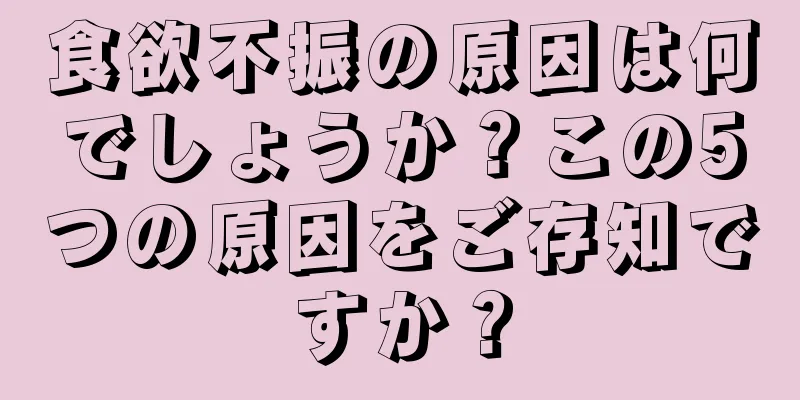 食欲不振の原因は何でしょうか？この5つの原因をご存知ですか？