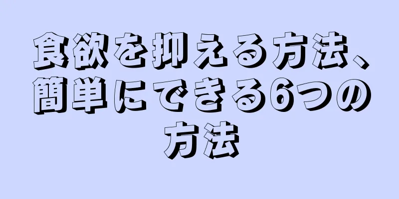 食欲を抑える方法、簡単にできる6つの方法