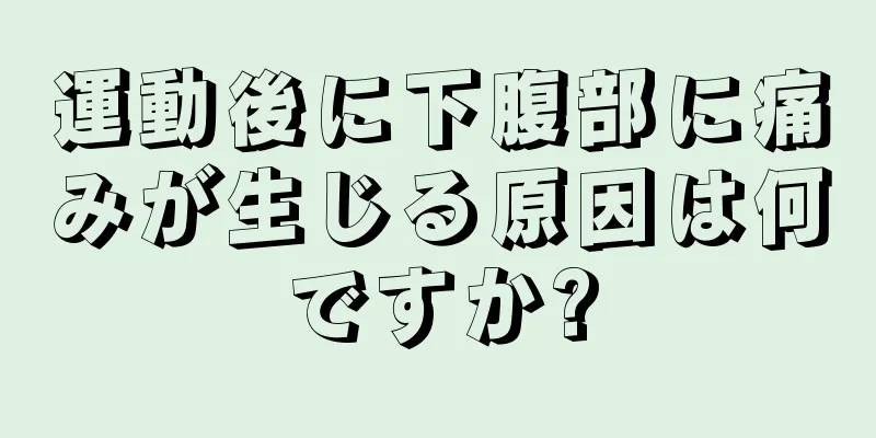 運動後に下腹部に痛みが生じる原因は何ですか?