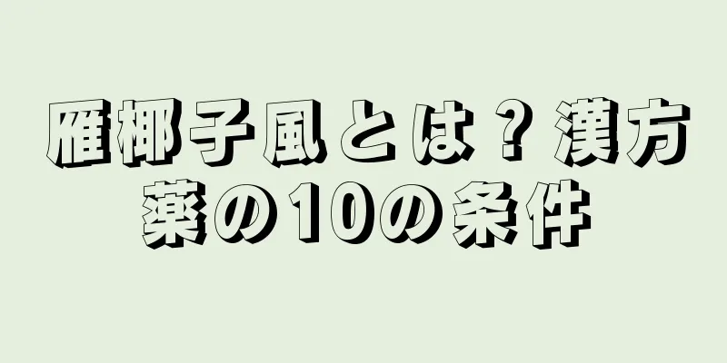 雁椰子風とは？漢方薬の10の条件