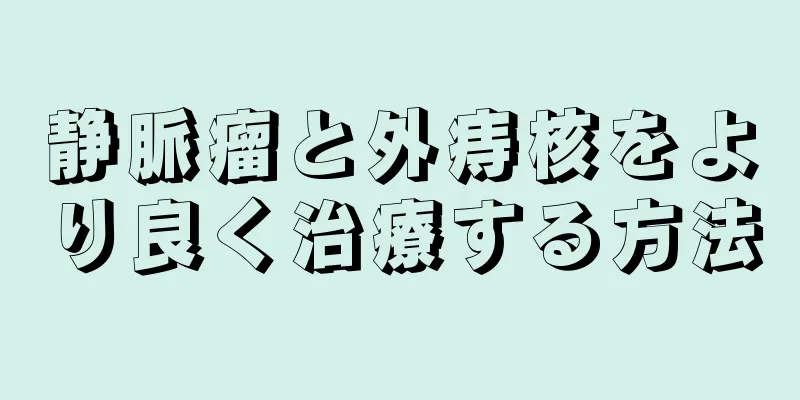 静脈瘤と外痔核をより良く治療する方法