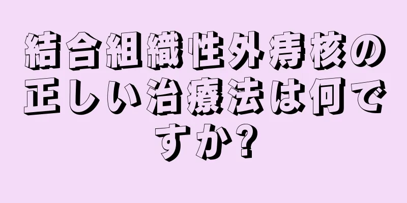 結合組織性外痔核の正しい治療法は何ですか?