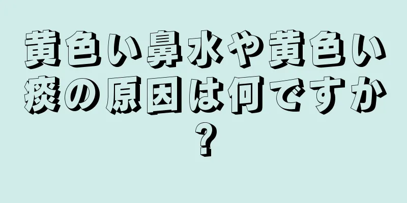 黄色い鼻水や黄色い痰の原因は何ですか?