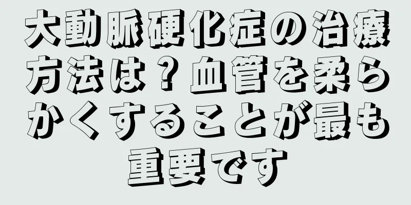 大動脈硬化症の治療方法は？血管を柔らかくすることが最も重要です