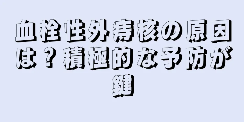 血栓性外痔核の原因は？積極的な予防が鍵