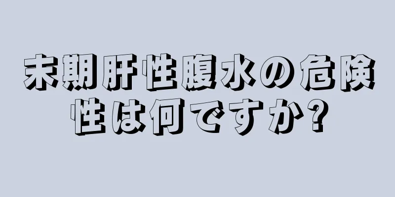 末期肝性腹水の危険性は何ですか?