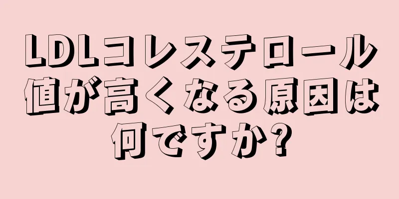 LDLコレステロール値が高くなる原因は何ですか?