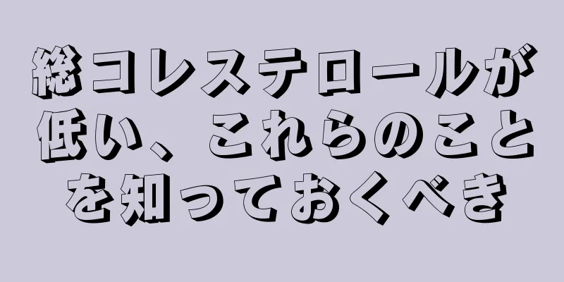 総コレステロールが低い、これらのことを知っておくべき