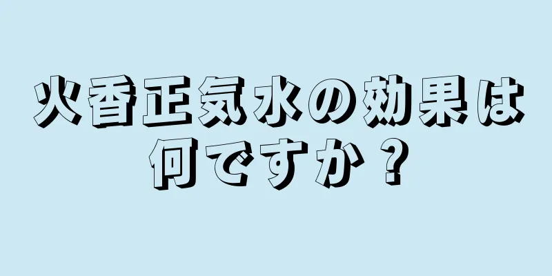 火香正気水の効果は何ですか？