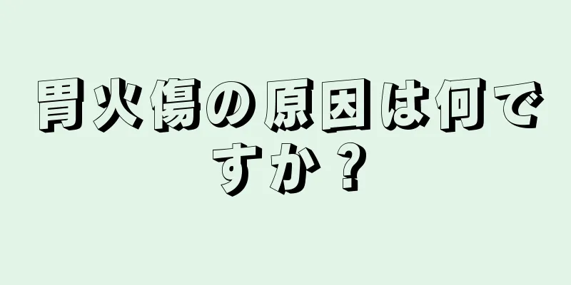 胃火傷の原因は何ですか？