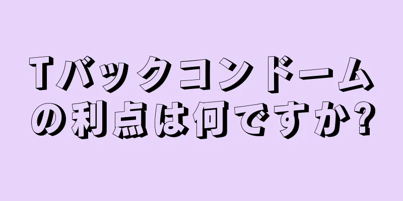 Tバックコンドームの利点は何ですか?