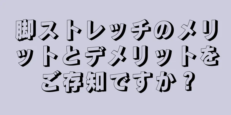 脚ストレッチのメリットとデメリットをご存知ですか？