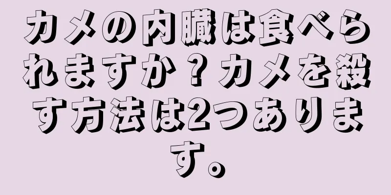 カメの内臓は食べられますか？カメを殺す方法は2つあります。