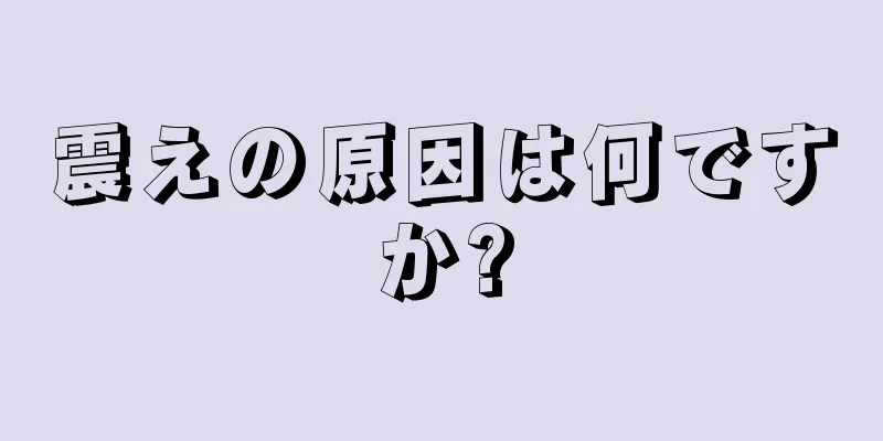 震えの原因は何ですか?