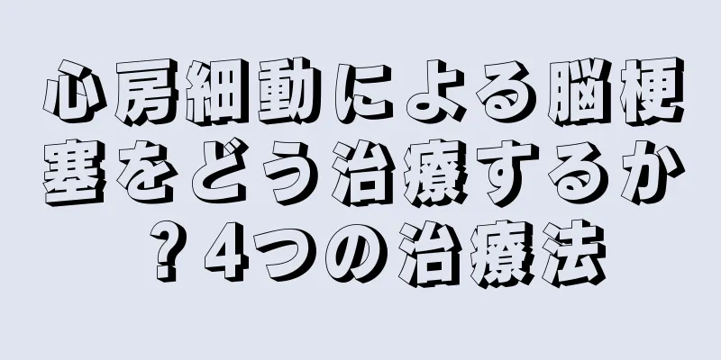 心房細動による脳梗塞をどう治療するか？4つの治療法